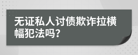 无证私人讨债欺诈拉横幅犯法吗？