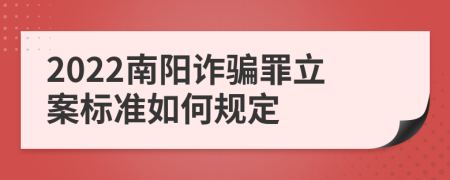 2022南阳诈骗罪立案标准如何规定