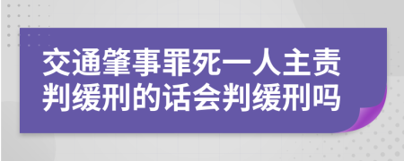 交通肇事罪死一人主责判缓刑的话会判缓刑吗