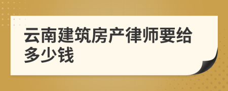 云南建筑房产律师要给多少钱