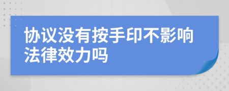 协议没有按手印不影响法律效力吗