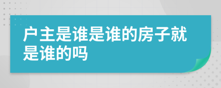 户主是谁是谁的房子就是谁的吗