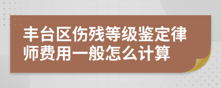 丰台区伤残等级鉴定律师费用一般怎么计算