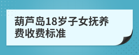 葫芦岛18岁子女抚养费收费标准