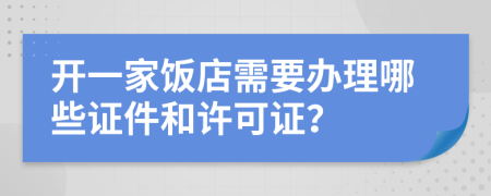 开一家饭店需要办理哪些证件和许可证？