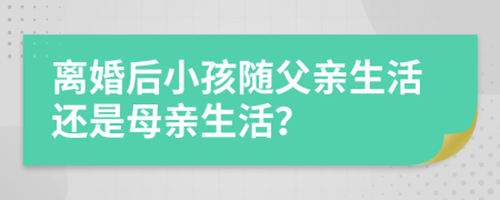 离婚后小孩随父亲生活还是母亲生活？