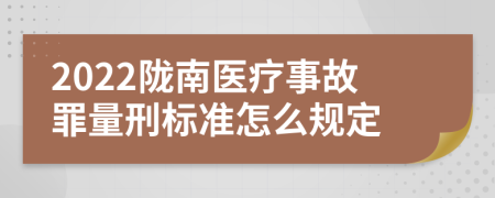 2022陇南医疗事故罪量刑标准怎么规定