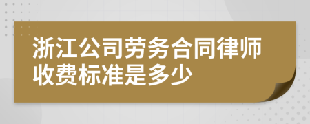 浙江公司劳务合同律师收费标准是多少