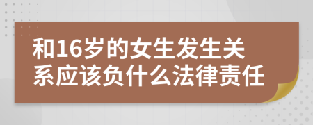 和16岁的女生发生关系应该负什么法律责任