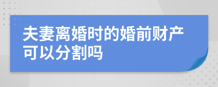 夫妻离婚时的婚前财产可以分割吗