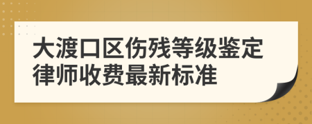 大渡口区伤残等级鉴定律师收费最新标准