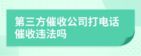 第三方催收公司打电话催收违法吗