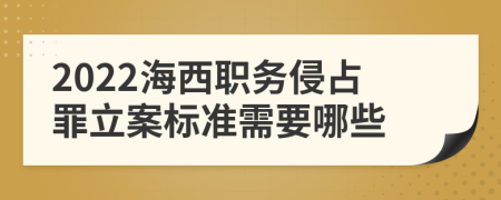 2022海西职务侵占罪立案标准需要哪些