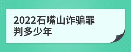 2022石嘴山诈骗罪判多少年