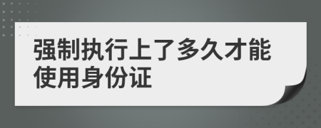 强制执行上了多久才能使用身份证