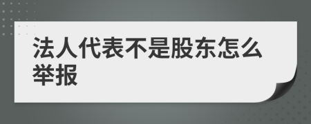 法人代表不是股东怎么举报