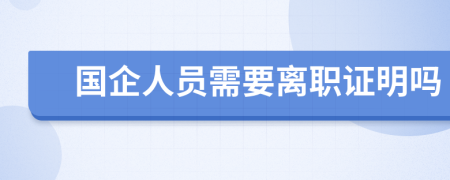 国企人员需要离职证明吗