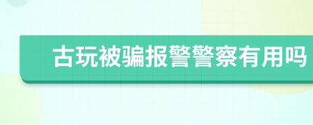 古玩被骗报警警察有用吗