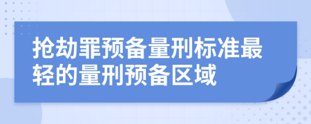 抢劫罪预备量刑标准最轻的量刑预备区域