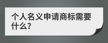 个人名义申请商标需要什么？
