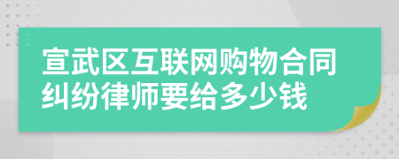 宣武区互联网购物合同纠纷律师要给多少钱