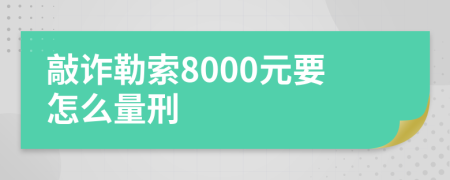 敲诈勒索8000元要怎么量刑