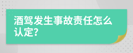 酒驾发生事故责任怎么认定？