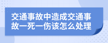 交通事故中造成交通事故一死一伤该怎么处理