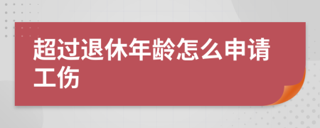 超过退休年龄怎么申请工伤