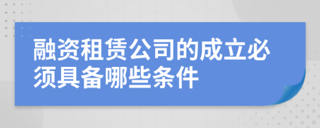 融资租赁公司的成立必须具备哪些条件