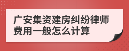 广安集资建房纠纷律师费用一般怎么计算