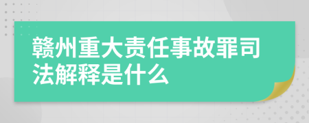 赣州重大责任事故罪司法解释是什么