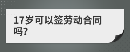 17岁可以签劳动合同吗？