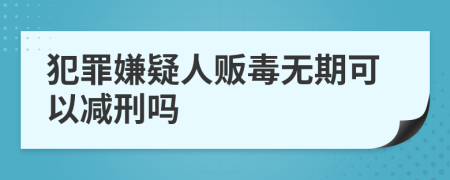 犯罪嫌疑人贩毒无期可以减刑吗