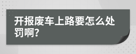 开报废车上路要怎么处罚啊？