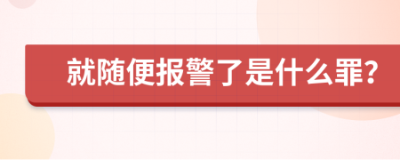 就随便报警了是什么罪？