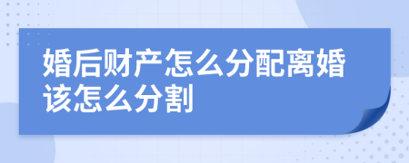 婚后财产怎么分配离婚该怎么分割