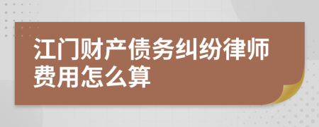 江门财产债务纠纷律师费用怎么算