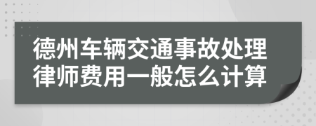 德州车辆交通事故处理律师费用一般怎么计算