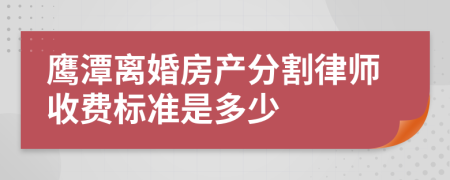 鹰潭离婚房产分割律师收费标准是多少
