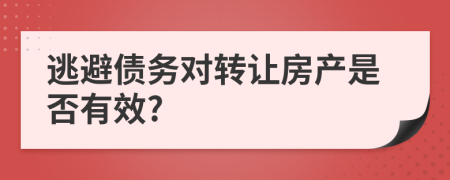 逃避债务对转让房产是否有效?