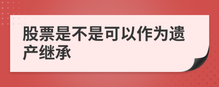 股票是不是可以作为遗产继承