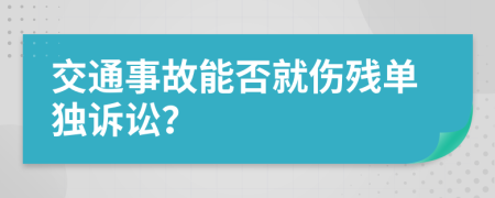 交通事故能否就伤残单独诉讼？