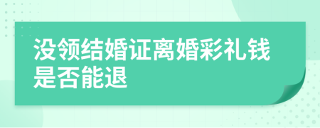 没领结婚证离婚彩礼钱是否能退