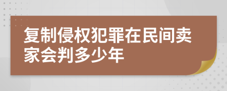 复制侵权犯罪在民间卖家会判多少年