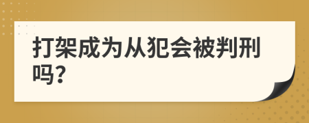 打架成为从犯会被判刑吗？