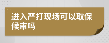 进入严打现场可以取保候审吗