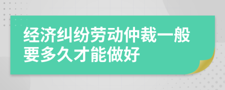 经济纠纷劳动仲裁一般要多久才能做好