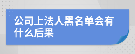 公司上法人黑名单会有什么后果