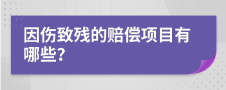 因伤致残的赔偿项目有哪些？